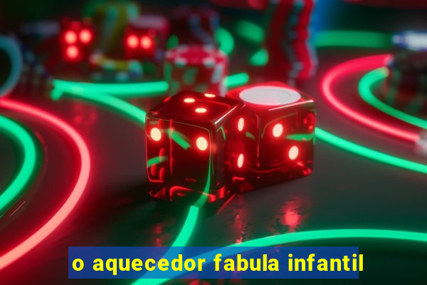 o aquecedor fabula infantil